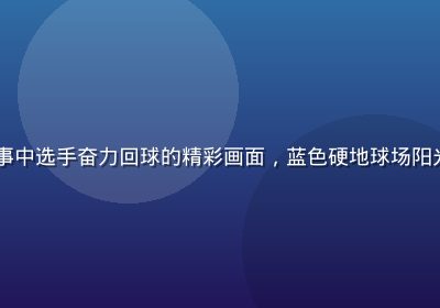 ky体育网球赛事中选手奋力回球的精彩画面，蓝色硬地球场阳光明媚专业感十足